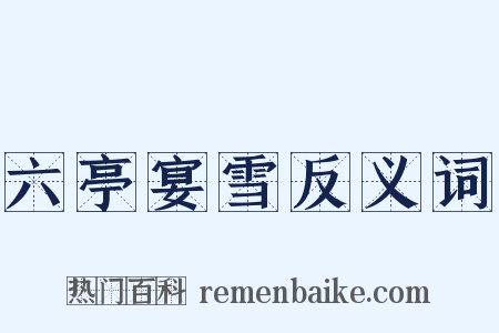 六亭宴雪反义词是什么意思的图片